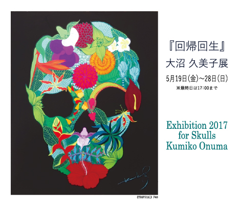 Exhibition 2017 for Skulls Kumiko Onuma ｜ ― 回帰回生 ―　大沼 久美子 展