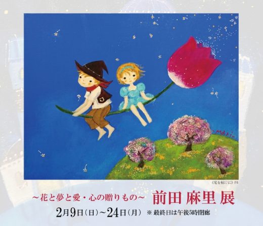 Mari Maeda Exhibition ― 花と夢と愛・心の贈りもの ―　前田 麻里 展