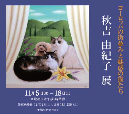 ― ヨーロッパの街並みと魅惑の猫たち ―　秋吉 由紀子 展｜ Yukiko Akiyoshi Exhibition