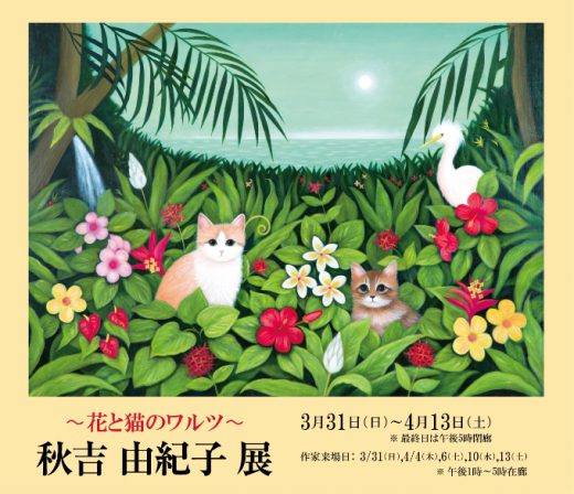 ― 花と猫のワルツ ―　秋吉 由紀子 展｜ Yukiko Akiyoshi Exhibition