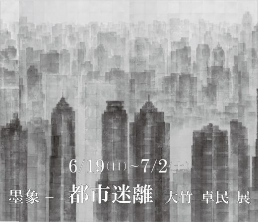 大竹 卓民 展　墨象 － 都市迷離 ｜ Takumin Otake Exhibition