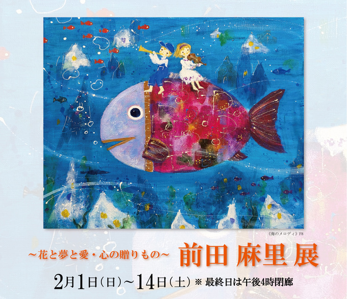 前田 麻里 展 ― 花と夢と愛・心の贈りもの ― ｜ Mari Maeda Exhibition